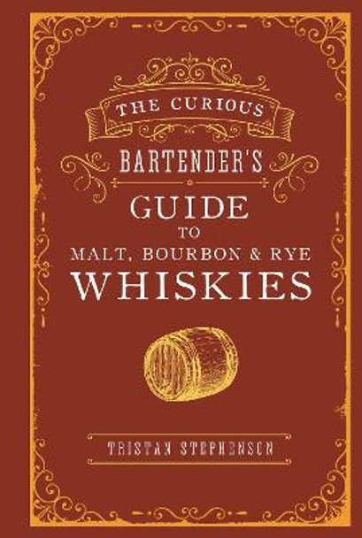 The Curious Bartender's Guide to Malt, Bourbon & Rye Whiskies by Tristan Stephenson