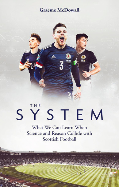 The System: What We Can Learn When Science and Reason Collide with Scottish Football by Graeme McDowall