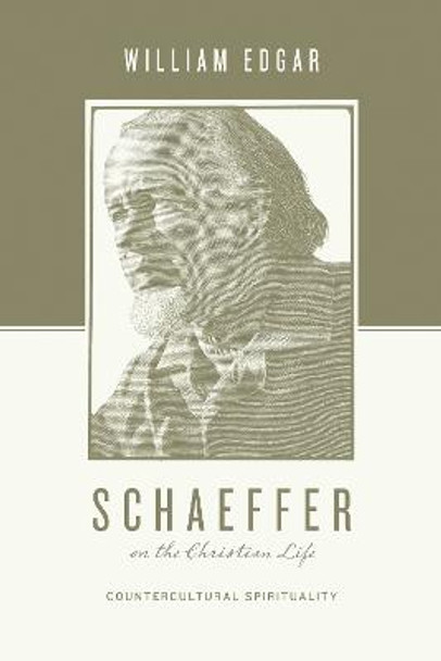 Schaeffer on the Christian Life: Countercultural Spirituality by William Edgar