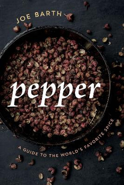 Pepper: A Guide to the World's Favorite Spice by Joe Barth