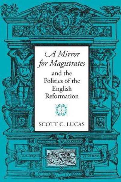 A Mirror for Magistrates and the Politics of the English Reformation by Scott Lucas