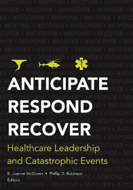 Anticipate, Respond, Recover: Healthcare Leadership and Catastrophic Events by Kathlyn McGlown