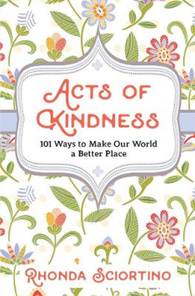 Acts Of Kindness: 101 Ways to Make Our World a Better Place by Rhonda Sciortino