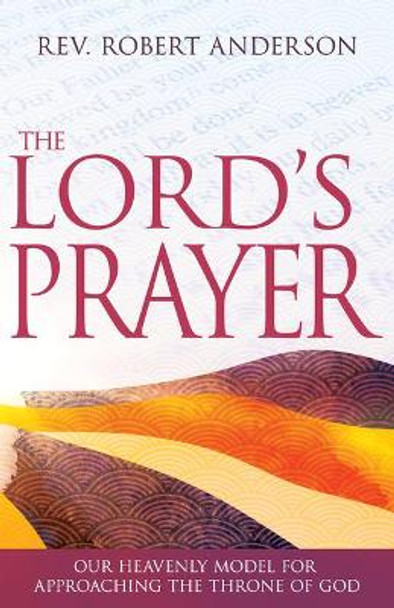 The Lord's Prayer: Our Heavenly Model for Approaching the Throne of God by Robert Anderson