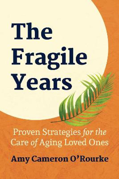 The Fragile Years: Proven Strategies for the Care of Aging Loved Ones by Amy Cameron O'Rourke