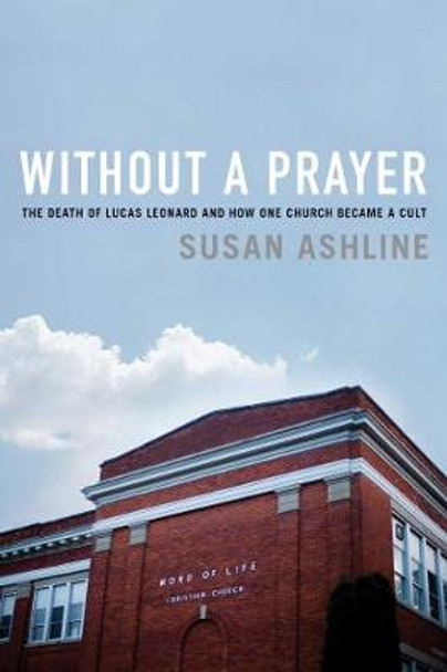 Without a Prayer: The Death of Lucas Leonard and How One Church Became a Cult by Susan Ashline