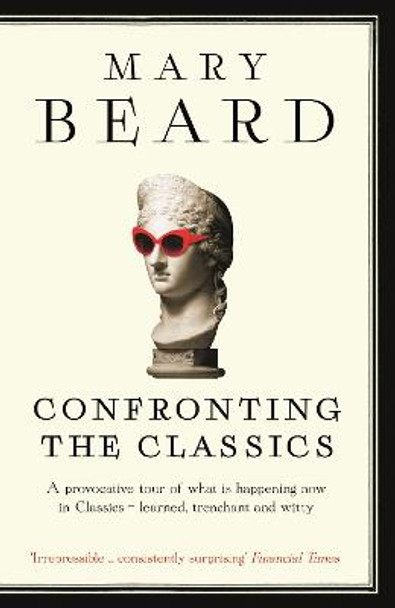 Confronting the Classics: Traditions, Adventures and Innovations by Mary Beard