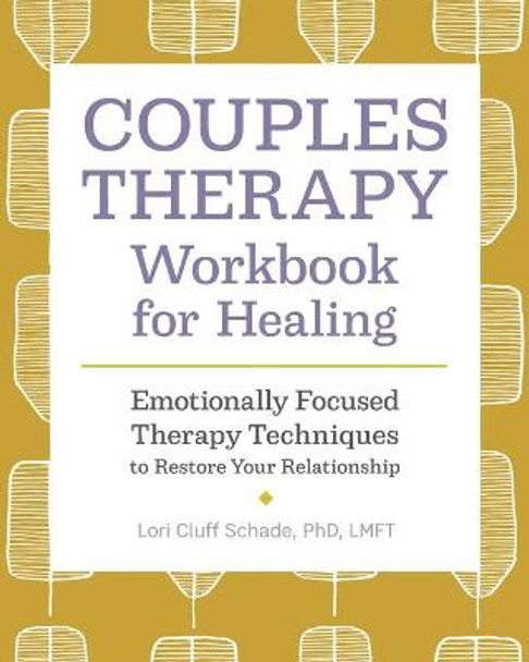Couples Therapy Workbook for Healing: Emotionally Focused Therapy Techniques to Restore Your Relationship by Lori Cluff Schade, PhD