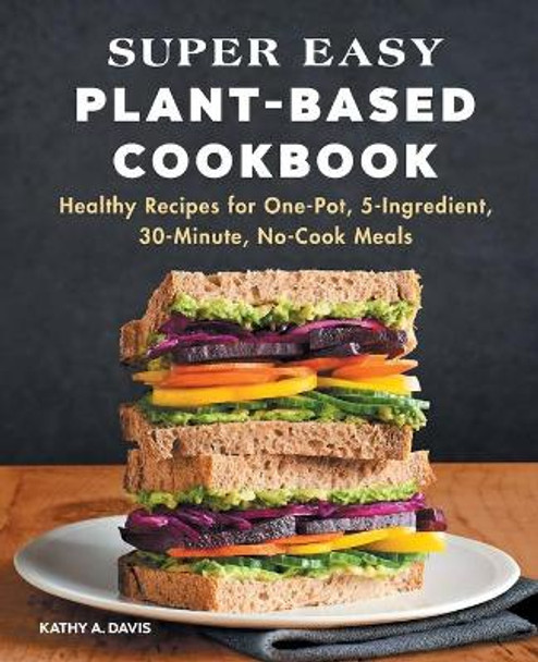 Super Easy Plant-Based Diet Cookbook: Healthy Recipes for One-Pot, 5-Ingredient, 30-Minute, No-Cook Meals by Kathy A Davis