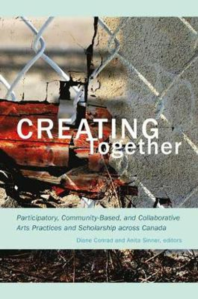 Creating Together: Participatory, Community-Based, and Collaborative Arts Practices and Scholarship across Canada by Diane Conrad