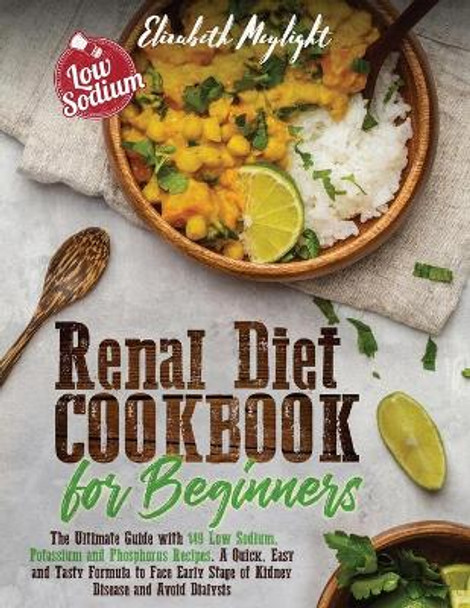 Renal Diet Cookbook for Beginners: The Ultimate Guide with 149 Low Sodium, Potassium and Phosphorus Recipes. A Quick, Easy and Tasty Formula to Face Early Stage of Kidney Disease, Improve Wellness and Avoid Dialysis by Elizabeth Meylight