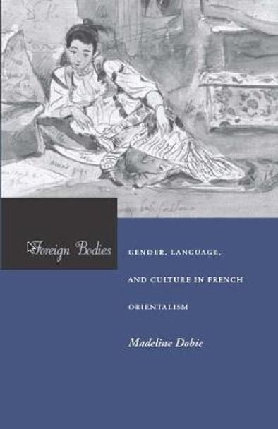 Foreign Bodies: Gender, Language, and Culture in French Orientalism by Madeleine Dobie