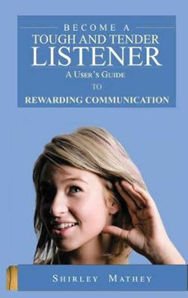 Become A Tough and Tender Listener: A User's Guide to Rewarding Communication by Shirley Brackett Mathey