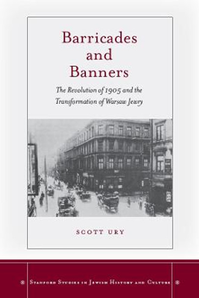 Barricades and Banners: The Revolution of 1905 and the Transformation of Warsaw Jewry by Scott Ury