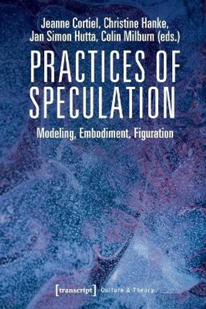 Practices of Speculation: Modeling, Embodiment, Figuration by Jeanne Cortiel