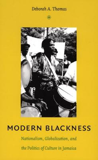 Modern Blackness: Nationalism, Globalization, and the Politics of Culture in Jamaica by Deborah A. Thomas