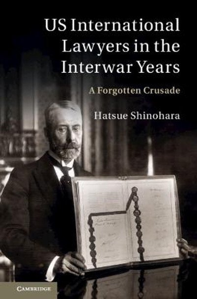 US International Lawyers in the Interwar Years: A Forgotten Crusade by Hatsue Shinohara