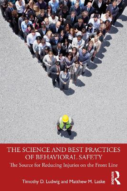 The Science and Best Practices of Behavioral Safety: The Source for Reducing Injuries on the Front Line by Timothy D. Ludwig