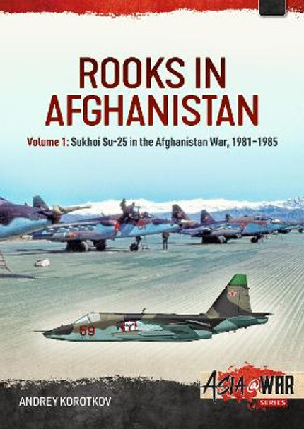 Rooks in Afghanistan: Volume 1 - Sukhoi Su-25 in the Afghanistan War by Andrey Korotkov