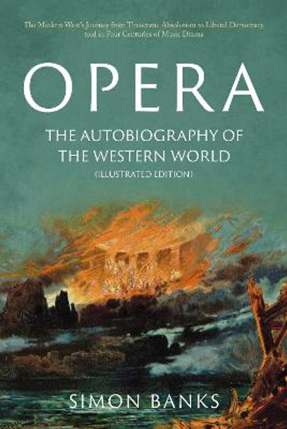 Opera: The Autobiography of the Western World (Illustrated Edition): From theocratic absolutism to liberal democracy, in four centuries of music drama by Simon Banks