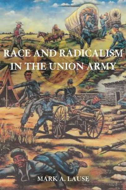 Race and Radicalism in the Union Army by Mark A. Lause