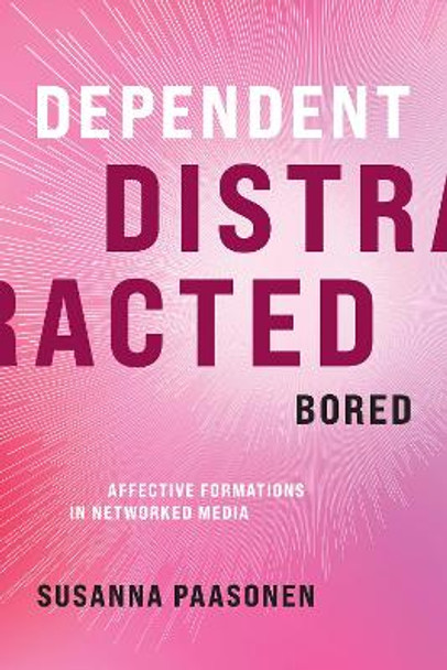 Dependent, Distracted, Bored: Affective Formations in Networked Media by Susanna Paasonen