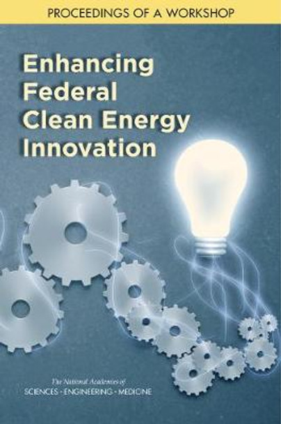 Enhancing Federal Clean Energy Innovation: Proceedings of a Workshop by National Academies of Sciences, Engineering, and Medicine