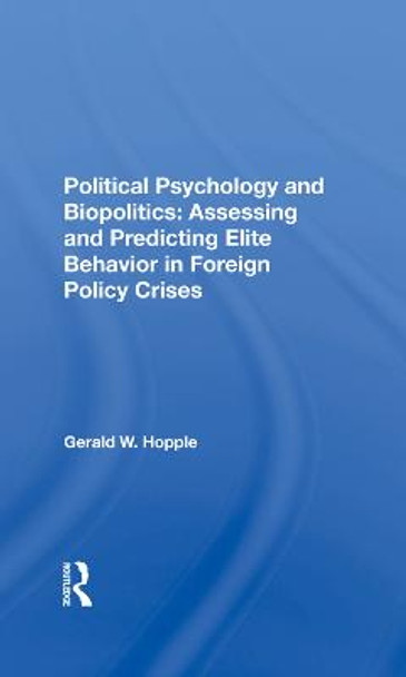 Political Psychology And Biopolitics: Assessing And Predicting Elite Behavior In Foreign Policy Crises by Gerald W. Hopple