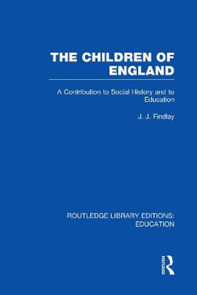 The Children of England: A Contribution to Social History and to Education by J. J. Findlay