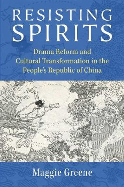 Resisting Spirits: Drama Reform and Cultural Transformation in the People's Republic of China by Maggie Greene