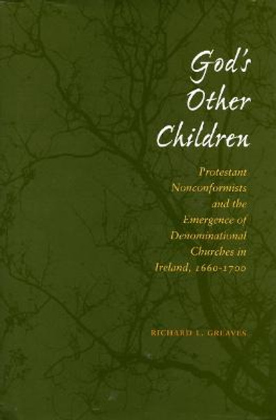 God's Other Children: Protestant Nonconformists and the Emergence of Denominational Churches in Ireland, 1660-1700 by Richard L. Greaves