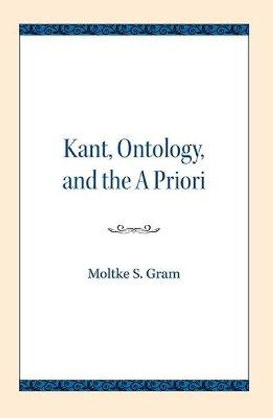 Kant, Ontology, and the A Priori by Moltke S. Gram