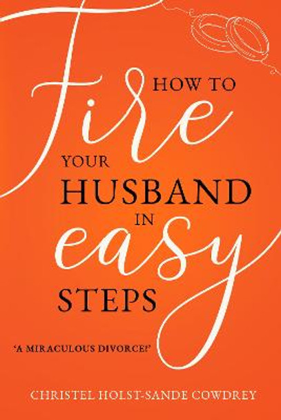 How to Fire Your Husband in Easy Steps: A Miraculous Divorce! by Christel Holst-Sande Cowdrey