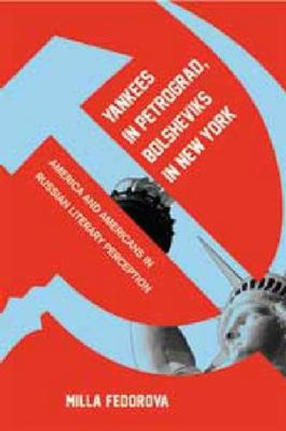 Yankees in Petrograd, Bolsheviks in New York: America and Americans in Russian Literary Perception by Milla Fedorova