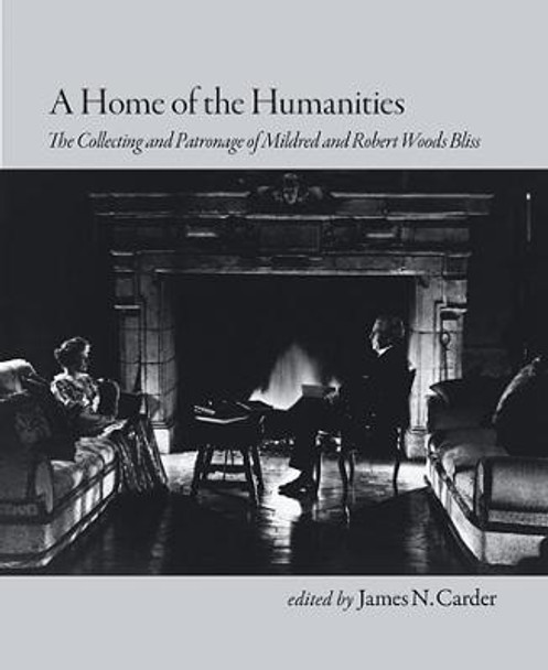 A Home of the Humanities - The Collecting and Patronage of Mildred and Robert Woods Bliss by James N. Carder