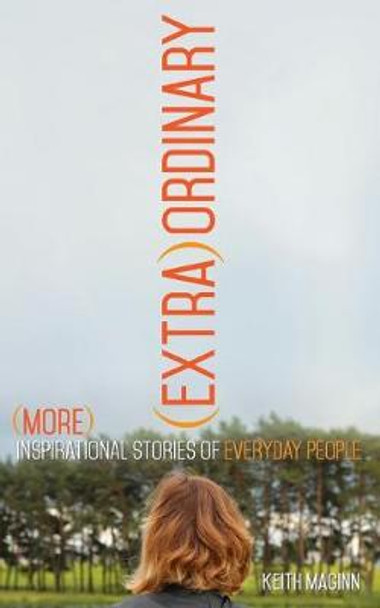 (Extra)Ordinary: More Inspirational Stories of Everyday People by Keith Maginn