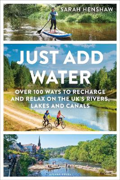 Just Add Water: Over 100 ways to recharge and relax on the UK's rivers, lakes and canals by Sarah Henshaw