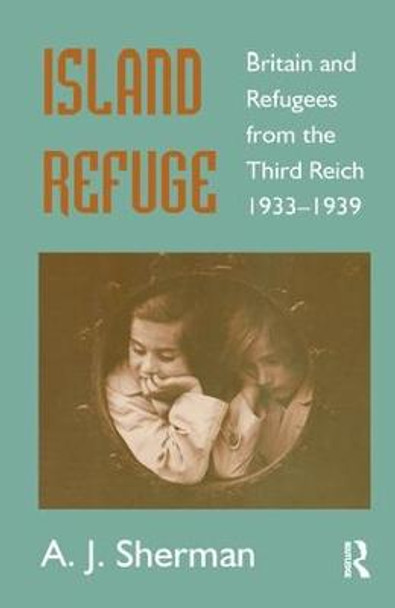 Island Refuge: Britain and Refugees from the Third Reich 1933-1939 by A. J. Sherman