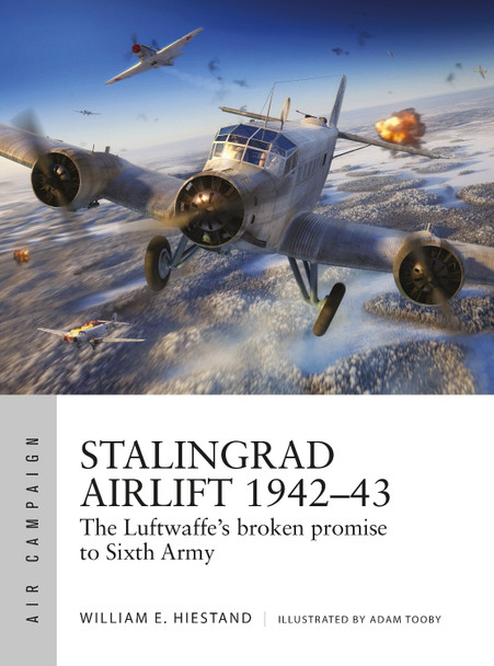 Stalingrad Airlift 1942–43: The Luftwaffe's broken promise to Sixth Army by William E. Hiestand