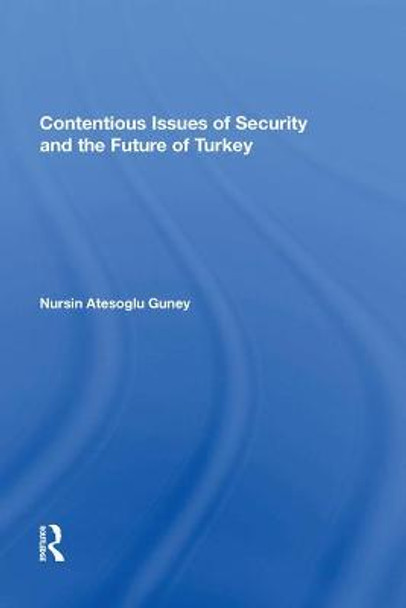 Contentious Issues of Security and the Future of Turkey by Nursin Atesoglu Guney