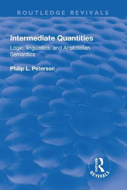 Intermediate Quantities: Logic, Linguistics and Aristotelian Semantics: Logic, Linguistics and Aristotelian Semantics by Philip L Peterson