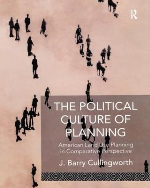 The Political Culture of Planning: American Land Use Planning in Comparative Perspective by J Barry Cullingworth