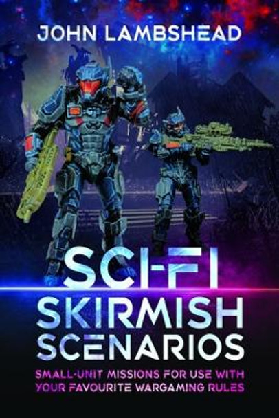 Sci-fi Skirmish Scenarios: Small-unit Missions For Use With Your Favourite Wargaming Rules by John Lambshead