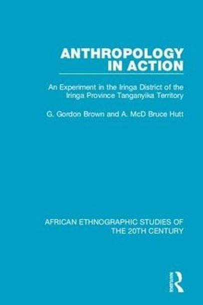 Anthropology in Action: An Experiment in the Iringa District of the Iringa Province Tanganyika Territory by G. Gordon Brown