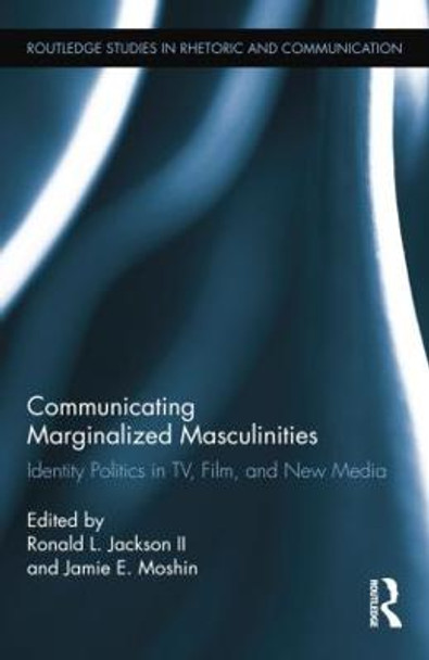 Communicating Marginalized Masculinities: Identity Politics in TV, Film, and New Media by Ronald L. Jackson II