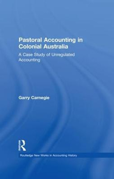 Pastoral Accounting in Colonial Australia: A Case Study of Unregulated Accounting by Garry Carnegie