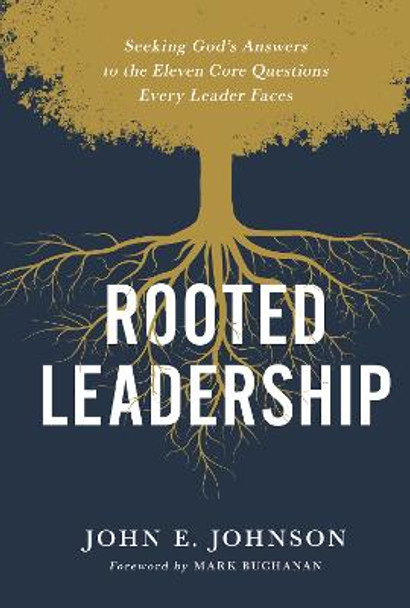 Rooted Leadership: Seeking God's Answers to the Eleven Core Questions Every Leader Faces by John Johnson