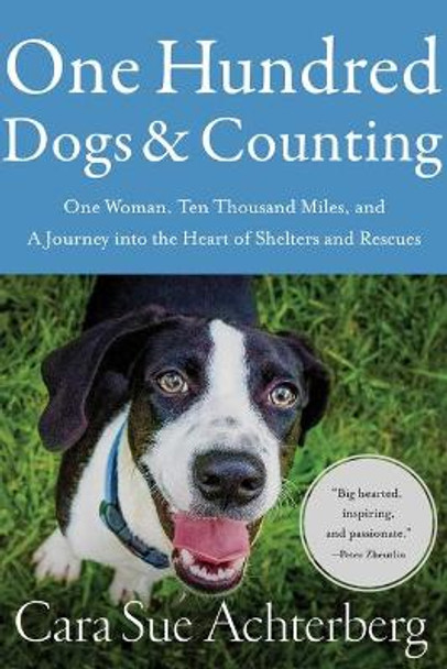 One Hundred Dogs and Counting: One Woman, Ten Thousand Miles, and a Journey Into the Heart of Shelters and Rescues by Cara Sue Achterberg