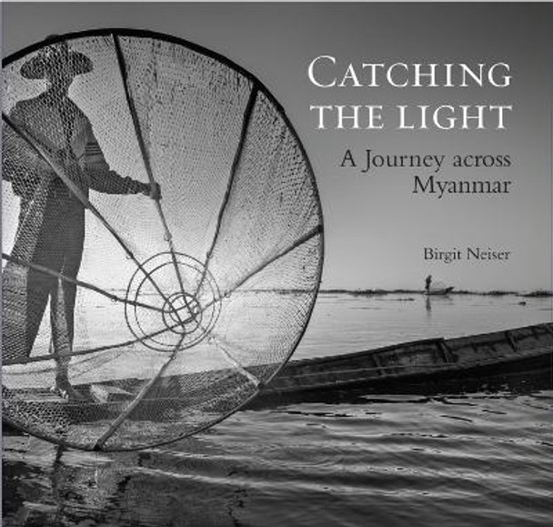 Catching the Light: A Journey Across Myanmar by Birgit Neiser