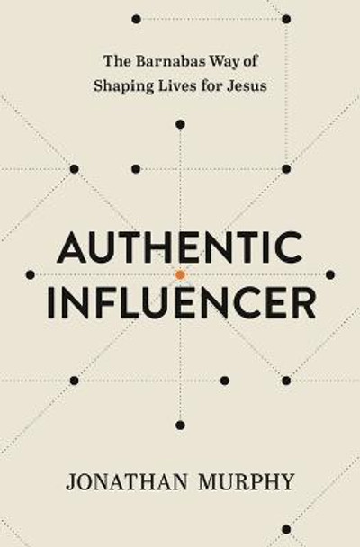 Authentic Influencer: The Barnabas Way of Shaping Lives for Jesus by Jonathan Murphy